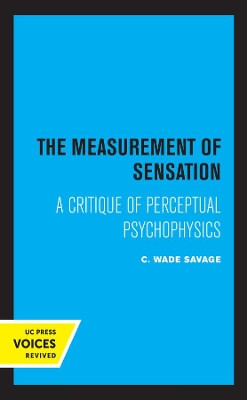 The Measurement of Sensation: A Critique of Perceptual Psychophysics by C. Wade Savage 9780520367067