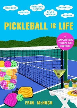 Pickleball Is Life: The Complete Guide to Feeding Your Obsession by Erin McHugh