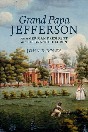 Grand Papa Jefferson: An American President and His Grandchildren by John B Boles 9798897360055