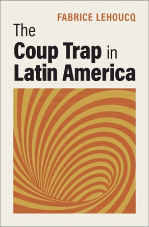 The Coup Trap in Latin America by Fabrice Lehoucq 9781009750004