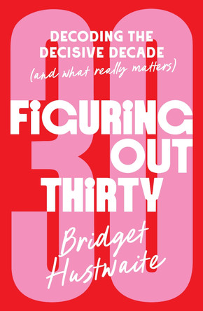 Figuring Out Thirty: Decoding the decisive decade (and what really matters) by Bridget Hustwaite 9781761344862