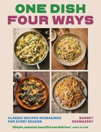 One Dish Four Ways: Classic Recipes Reimagined For Every Season by Barney Desmazery 9781837836468
