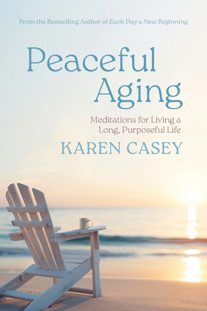 Peaceful Aging: Meditations for Living a Long Purposeful Life by Karen Casey 9781684818112