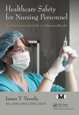Healthcare Safety for Nursing Personnel: An Organizational Guide to Achieving Results by James T. Tweedy 9781482230277