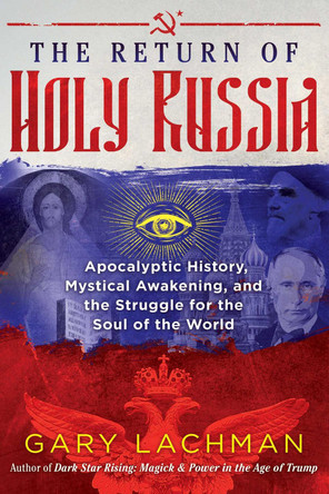 The Return of Holy Russia: Apocalyptic History, Mystical Awakening, and the Struggle for the Soul of the World by Gary Lachman 9781620558102