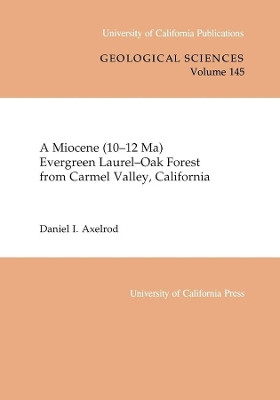A Miocene (10-12 Ma) Evergreen Laurel-Oak Forest from Carmel Valley, California by Daniel I. Axelrod 9780520098398