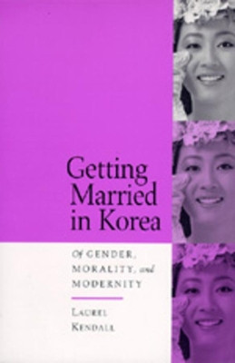 Getting Married in Korea: Of Gender, Morality, and Modernity by Laurel Kendall 9780520202009