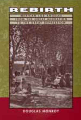 Rebirth: Mexican Los Angeles from the Great Migration to the Great Depression by Douglas Monroy 9780520213333
