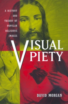 Visual Piety: A History and Theory of Popular Religious Images by David Morgan 9780520219328