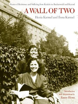 A Wall of Two: Poems of Resistance and Suffering from Krakow to Buchenwald and Beyond by Henia Karmel 9780520251366