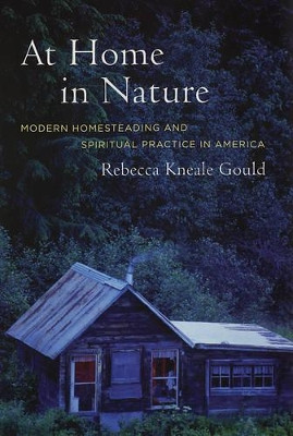 At Home in Nature: Modern Homesteading and Spiritual Practice in America by Rebecca Gould 9780520241428