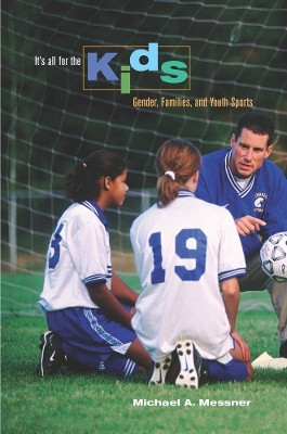 It's All for the Kids: Gender, Families, and Youth Sports by Michael Alan Messner 9780520257108