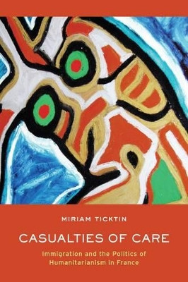 Casualties of Care: Immigration and the Politics of Humanitarianism in France by Miriam Iris Ticktin 9780520269040