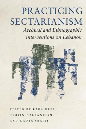 Practicing Sectarianism: Archival and Ethnographic Interventions on Lebanon by Lara Deeb