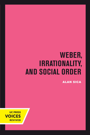 Weber, Irrationality, and Social Order by Alan Sica 9780520303294