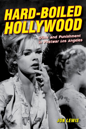 Hard-Boiled Hollywood: Crime and Punishment in Postwar Los Angeles by Jon Lewis 9780520284319