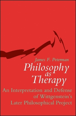 Philosophy as Therapy: An Interpretation and Defense of Wittgenstein's Later Philosophical Project by James F. Peterman 9780791409824