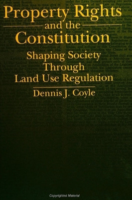 Property Rights and the Constitution: Shaping Society Through Land Use Regulation by Dennis J. Coyle 9780791414446