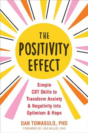 The Positivity Effect: Simple CBT Skills to Transform Anxiety and Negativity into Optimism and Hope by Dan Tomasulo