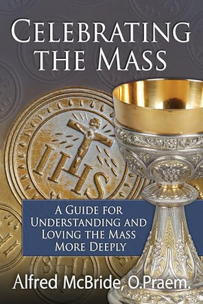 Celebrating the Mass: A Guide for Understanding and Loving the Mass More Deeply by Alfred McBride 9780879731489