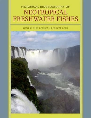 Historical Biogeography of Neotropical Freshwater Fishes by James S. Albert 9780520268685