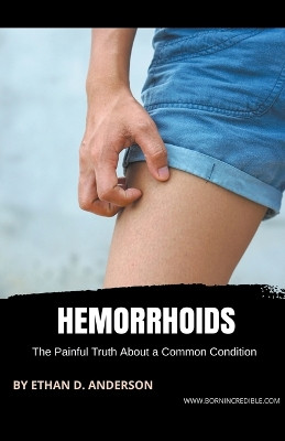 Hemorrhoids: The Painful Truth About a Common Condition by Ethan D Anderson 9781776969623