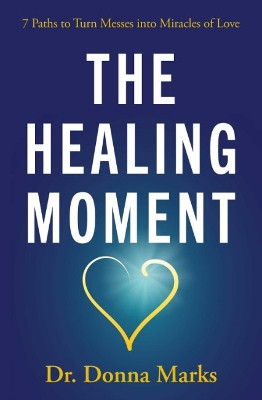 The Healing Moment: 7 Paths to Turn Messes into Miracles by Donna Marks 9781582708737