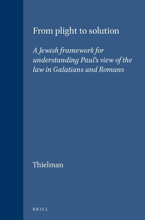 From Plight to Solution: A Jewish Framework for Understanding Paul's View of the Law in Galatians and Romans by Frank Thielman 9789004091764