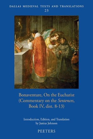 Bonaventure, On the Eucharist: (Commentary on the 'Sentences', Book IV, dist. 8-13) by J. Johnson 9789042934542