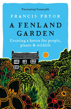 A Fenland Garden: Creating a haven for people, plants & wildlife by Francis Pryor