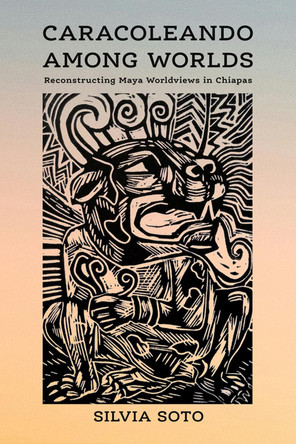 Caracoleando Among Worlds: Reconstructing Maya Worldviews in Chiapas by Silvia Soto 9780816547555