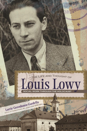 The Life and Thought of Louis Lowy: Social Work Through the Holocaust by Lorrie Greenhouse Gardella 9780815609650