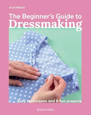 The Beginner’s Guide to Dressmaking: Easy Techniques and 6 Fun Projects by Julia Hincks 9781800923362