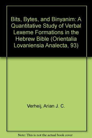 Bits, Bytes, and Binyanim: A Quantitative Study of Verbal Lexeme Formations in the Hebrew Bible by A. J. C. Verheij 9789042907836