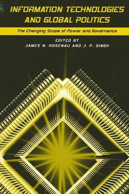 Information Technologies and Global Politics: The Changing Scope of Power and Governance by James N. Rosenau 9780791452042