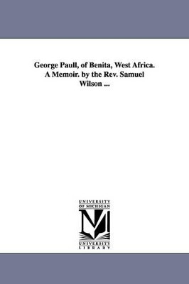 George Paull, of Benita, West Africa. A Memoir. by the Rev. Samuel Wilson ... by George Paull 9781425529116