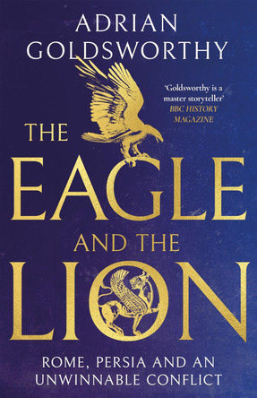 The Eagle and the Lion: Rome, Persia and an Unwinnable Conflict by Adrian Goldsworthy