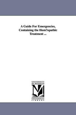A Guide for Emergencies, Containing the Hom Opathic Treatment ... by Henry B Millard 9781425510282