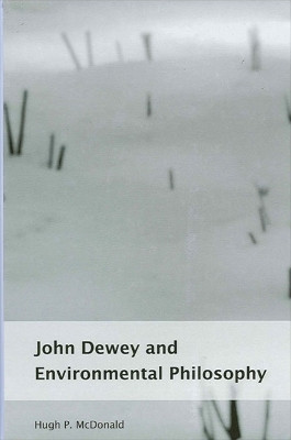 John Dewey and Environmental Philosophy by Hugh P. McDonald 9780791458747
