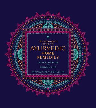 The Beginner’s Guide to Ayurvedic Home Remedies: Ancient Healing for Modern Life by Susan Weis-Bohlen
