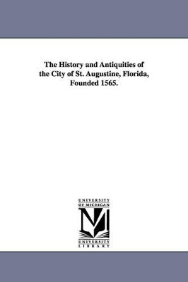 The History and Antiquities of the City of St. Augustine, Florida, Founded 1565. by George Rainsford Fairbanks 9781425518233