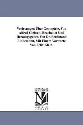 Vorlesungen UEber Geometrie, Von Alfred Clebsch. Bearbeitet Und Herausgegeben Von Dr. Ferdinand Lindemann, Mit Einem Vorworte Von Felix Klein. by Alfred Clebsch 9781418186074