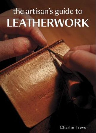 The Artisan's Guide to Leatherwork by Charlie Trevor