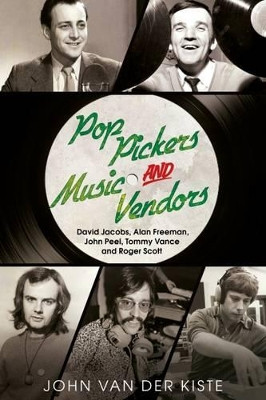 Pop Pickers and Music Vendors: David Jacobs, Alan Freeman, John Peel, Tommy Vance and Roger Scott by John Van der Kiste 9781781555446