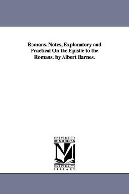 Romans. Notes, Explanatory and Practical On the Epistle to the Romans. by Albert Barnes. by Albert Barnes 9781425533045