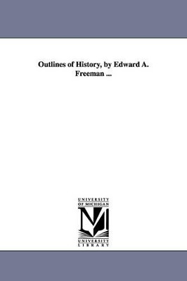 Outlines of History, by Edward A. Freeman ... by Edward Augustus Freeman 9781425540227