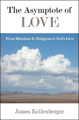 The Asymptote of Love: From Mundane to Religious to God's Love by James Kellenberger 9781438471778