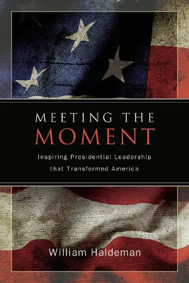 Meeting the Moment: Inspiring Presidential Leadership that Transformed America by William Haldeman 9798855800173