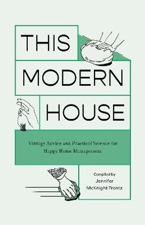 This Modern House: Vintage Advice and Practical Science for Happy Home Management by Jennifer Mcknight-Trontz