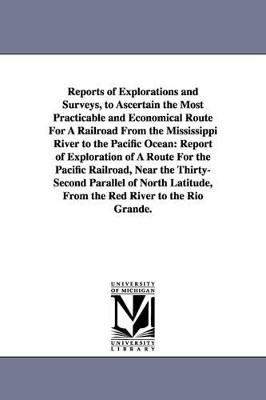 Reports of Explorations and Surveys, to Ascertain the Most Practicable and Economical Route for a Railroad from the Mississippi River to the Pacific O by United States War Department 9781425517649